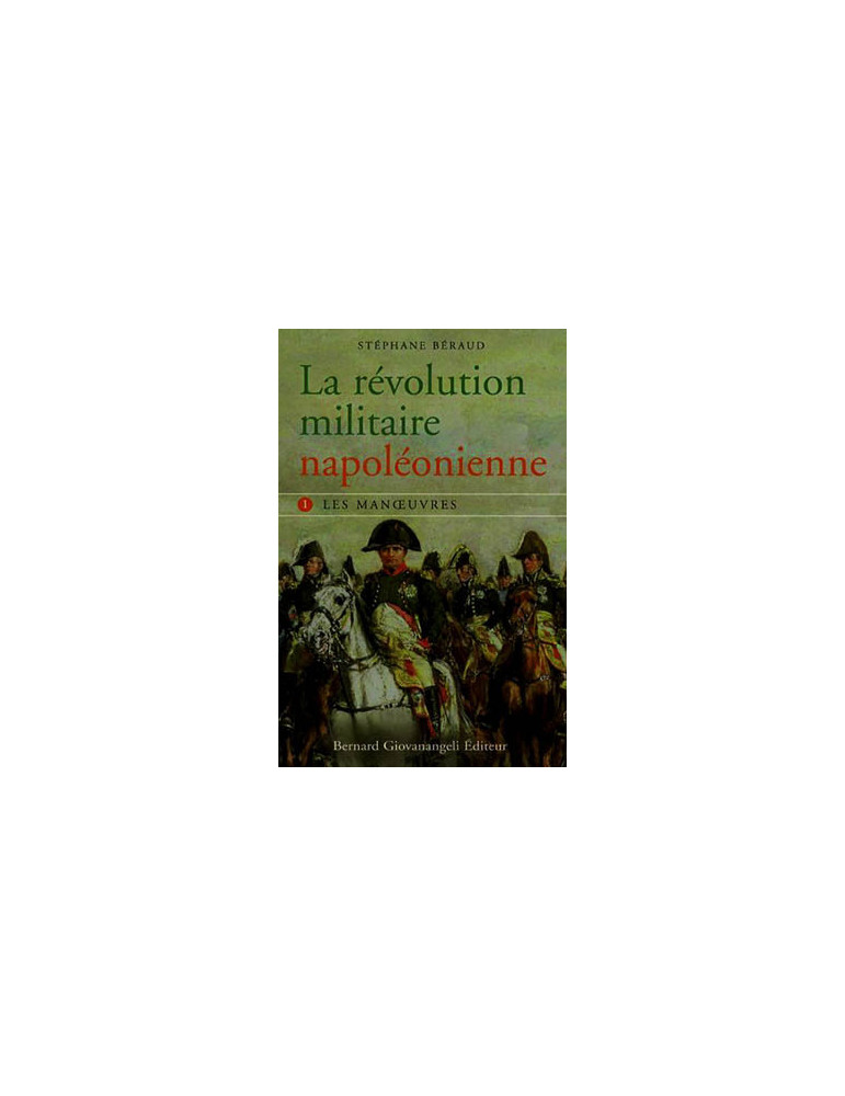 LA REVOLUTION MILITAIRE NAPOLEONIENNE - TOME 1 : LES MANOEUVRES LA REVOLUTION MILITAIRE NAPOLEONIENNE - TOME 1 : LES MANOEUVRES