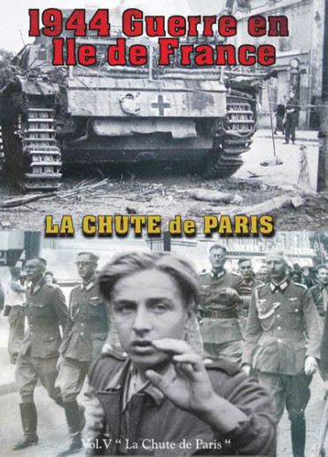 1944 GUERRE EN ILE DE FRANCE - VOL 5 - LA CHUTE DU GRAND PARIS