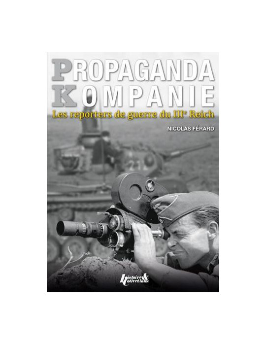 PROPAGANDA KOMPANIE - LES REPORTERS DE GUERRE DU IIIe REICH