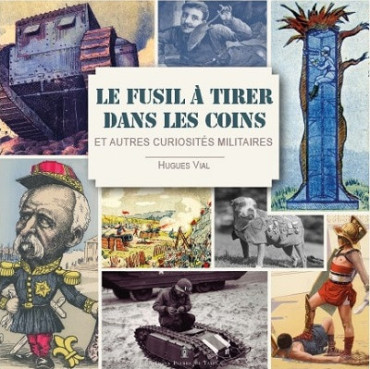 LE FUSIL A TIRER DANS LES COINS ET AUTRES CURIOSITES MILITAIRES