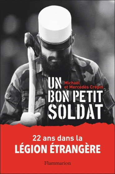 UN BON PETIT SOLDAT: 22 ANS DANS LA LEGION ETRANGERE