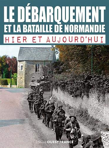 LE DEBARQUEMENT ET LA BATAILLE DE NORMANDIE - HIER ET AUJOURDHUI