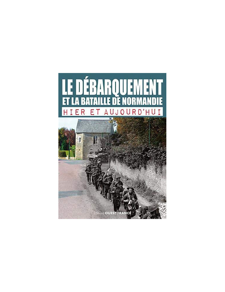 LE DEBARQUEMENT ET LA BATAILLE DE NORMANDIE - HIER ET AUJOURDHUI