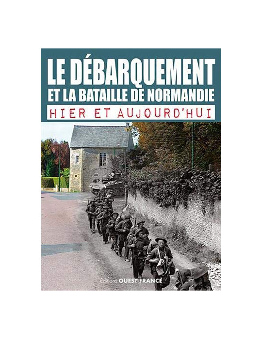 LE DEBARQUEMENT ET LA BATAILLE DE NORMANDIE - HIER ET AUJOURDHUI