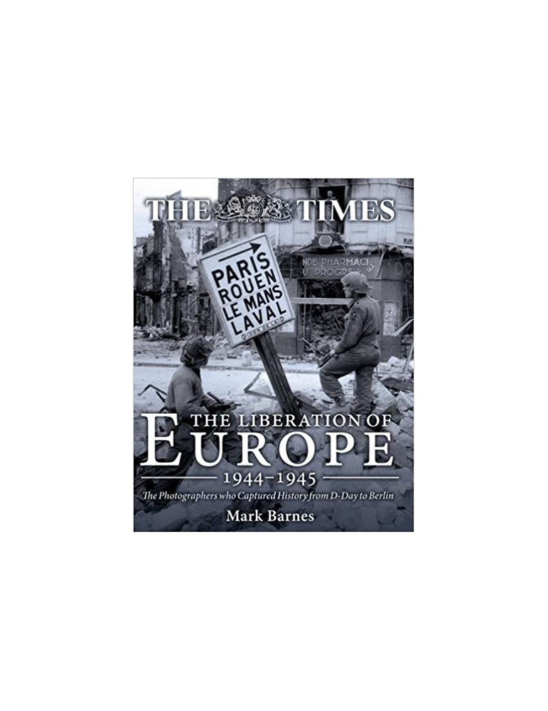 THE LIBERATION OF EUROPE 1944-1945 - THE TIMES THE LIBERATION OF EUROPE 1944-1945 - THE TIMES