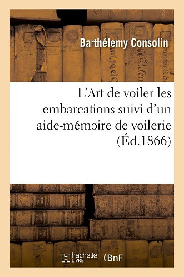 LÔART DE VOILER LES EMBARCATIONS SUIVI DÔUN AIDE-MEMOIRE DE VOILERIE (d. 1866)