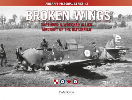 BROKEN WINGS Captured & Wrecked Allied Aircraft of the Blitzkrieg