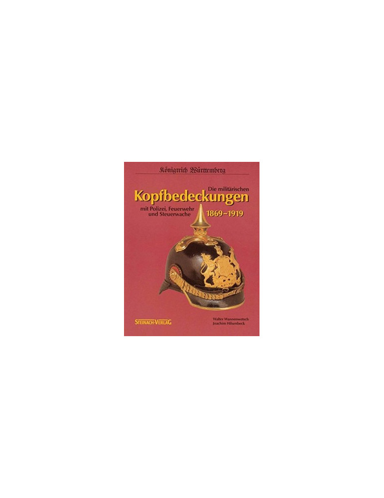 DIE MILITARISCHEN KOPFBEDECHUNGEN MIT POLIZEI, FEUERWEHR UND STEUERWACHE 1869-1919