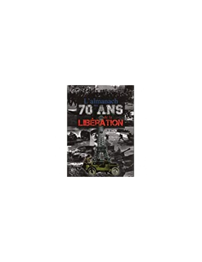 LÔALMANACH DES 70 ANS DE LA LIBERATION LÔALMANACH DES 70 ANS DE LA LIBERATION