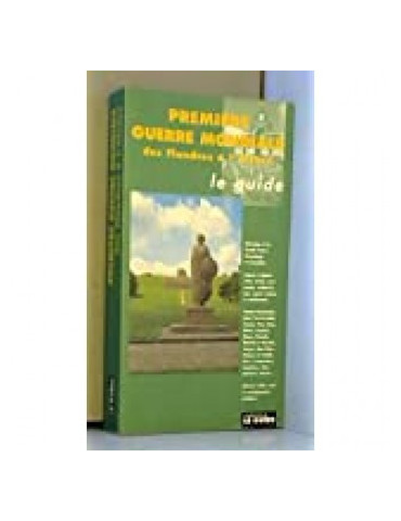 PREMIERE GUERRE MONDIALE - DES FLANDRES A LÔALSACE - LE GUIDE