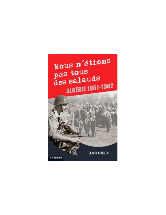NOUS NÔETIONS PAS TOUS DES SALAUDS - ALGERIE 1961-1962