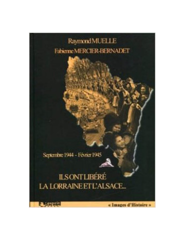 ILS ONT LIBERE LÔALSACE ET LA LORRAINE - SEPTEMBRE 1944 FEVRIER 1945