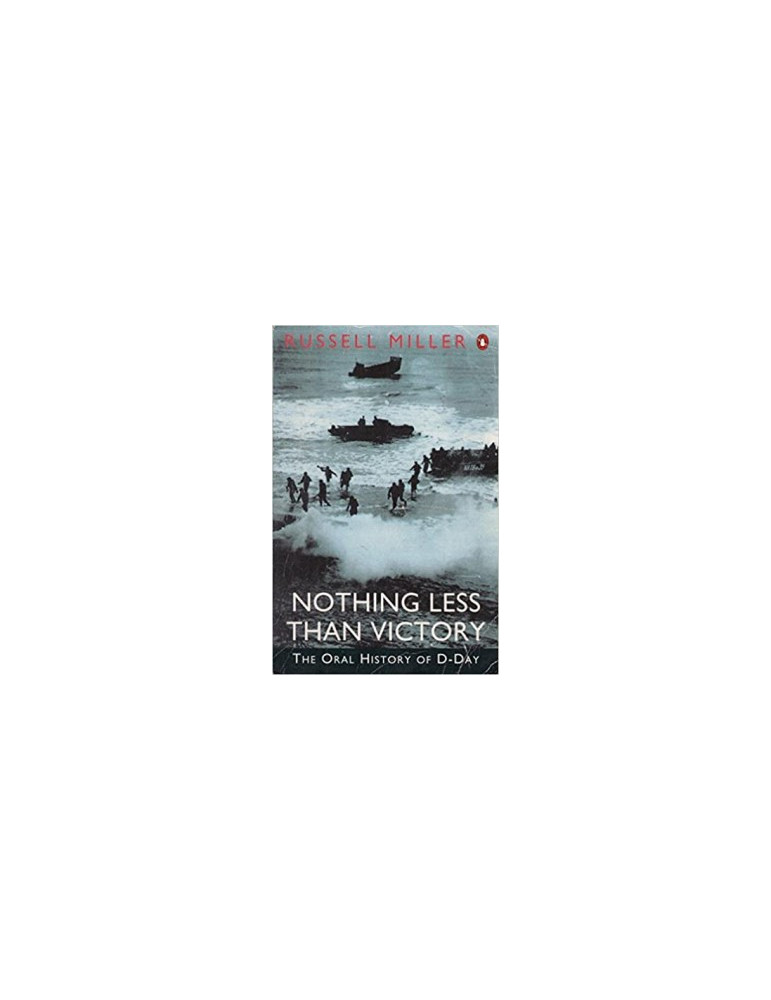 NOTHING LESS THAN VICTORY - THE ORAL HISTORY OF D-DAY NOTHING LESS THAN VICTORY - THE ORAL HISTORY OF D-DAY