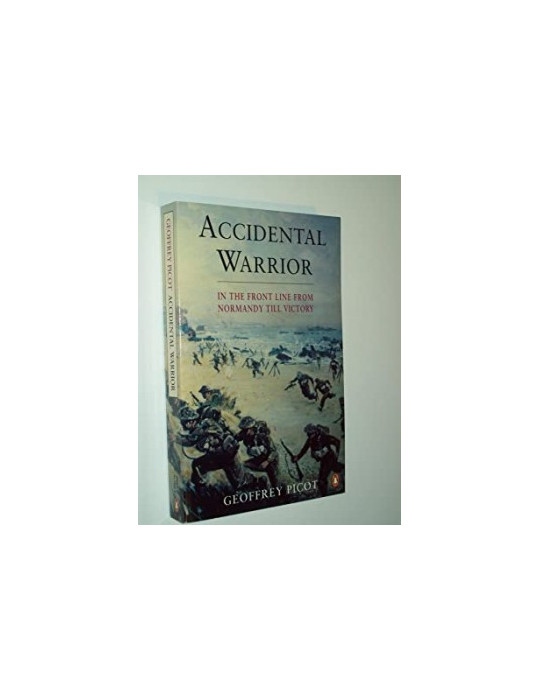 ACCIDENTAL WARRIOR - IN THE FRONT LINE FROM NORMANDY TILL VICTORY