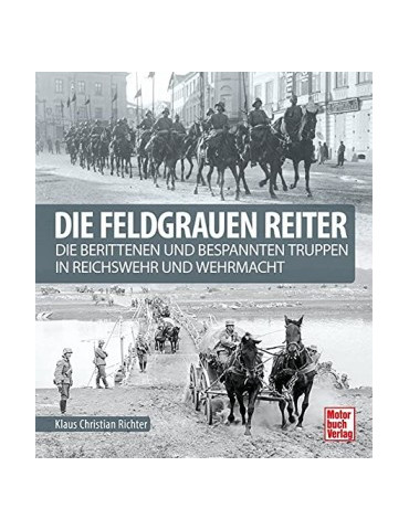 DIE FELGRAUEN REITER - Die berittenen und bespannten Truppen in Reichswehr und Wehrmacht