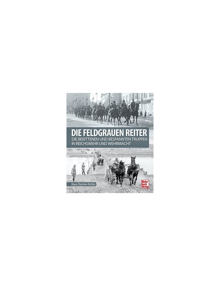 DIE FELGRAUEN REITER - Die berittenen und bespannten Truppen in Reichswehr und Wehrmacht