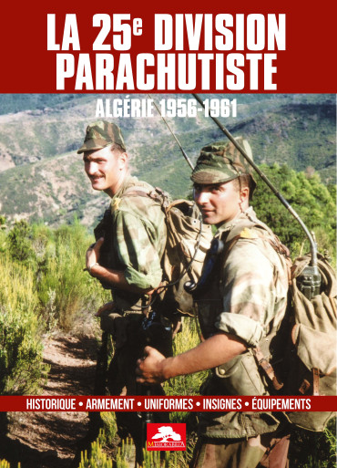 LA 25e DIVISION PARACHUTISTE - ALGÉRIE 1956-1961 : Historique - Armement - Uniformes - Insignes - Equipements