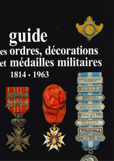GUIDE DES ORDRES, DÉCORATIONS ET MÉDAILLES MILITAIRES 1814 - 1963
