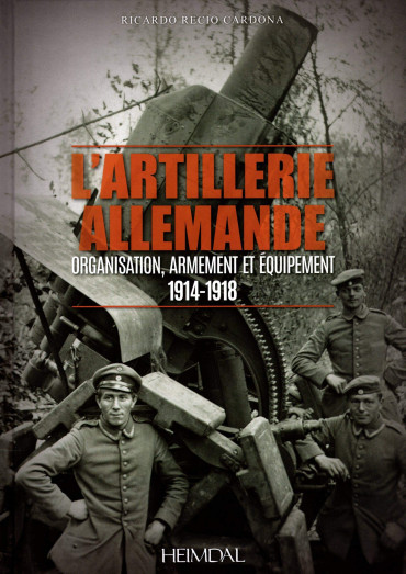 L'ARTILLERIE ALLEMANDE : ORGANISATION, ARMEMENT ET EQUIPEMENT 1914-1918