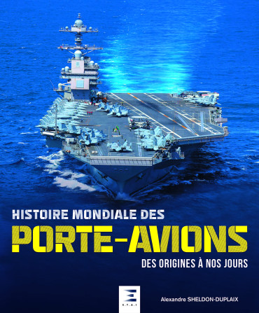 HISTOIRE MONDIALE DES PORTE-AVIONS - DES ORIGINES A NOS JOURS