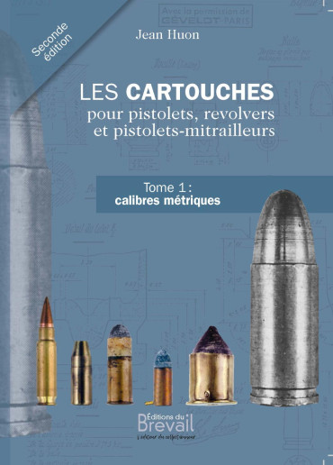LES CARTOUCHES POUR PISTOLETS, REVOLVERS ET PISTOLETS-MITRAILLEURS TOME 1 : calibres métriques