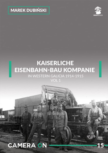 KAISERLICHE UND KÖNIGLICHE EISENBAHN-BAU KOMPANIE IN WESTERN GALICIA 1914-1915 VOL 1