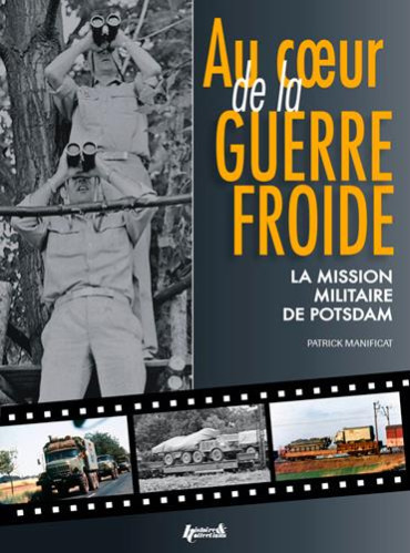 AU COEUR DE LA GUERRE FROIDE - LA MISSION MILITAIRE DE POSTDAM 1947-1989
