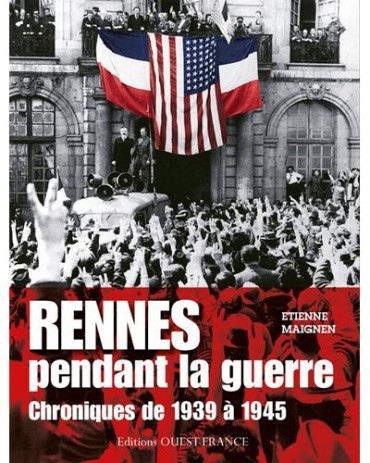 RENNES PENDANT LA GUERRE : Chroniques de 1939 à 1945