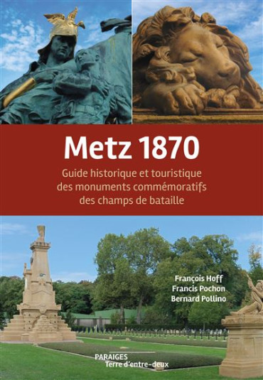 METZ 1870 - GUIDE HISTORIQUE ET TOURISTIQUE DES MONUMENTS COMMÉMORATIFS DES CHAMPS DE BATAILLE