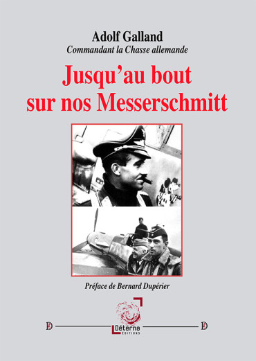 JUSQU'AU BOUT SUR NOS MESSERSCHMITT - ADOLF GALLAND, COMMANDANT LA CHASSE ALLEMANDE
