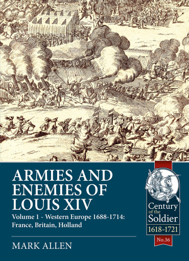 ARMIES AND ENEMIES OF LOUIS XIV  VOLUME 1 - WESTERN EUROPE 1688-1714: FRANCE, BRITAIN, HOLLAND