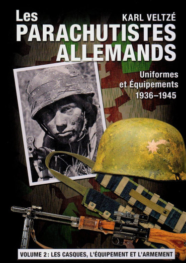 LES PARACHUTISTES ALLEMANDS - UNIFORMES ET EQUIPEMENTS  1936-1945 VOLUME 2 : LES CASQUES, L'EQUIPEMENT ET L'ARMEMENT