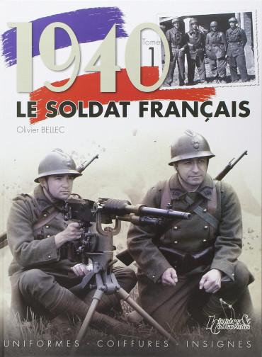 1940 LE SOLDAT FRANCAIS TOME 1: UNIFORMES - COIFFURES - INSIGNES