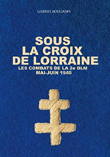 SOUS LA CROIX DE LORRAINE - LES COMBATS DE LA 2e DLM MAI-JUIN 1940