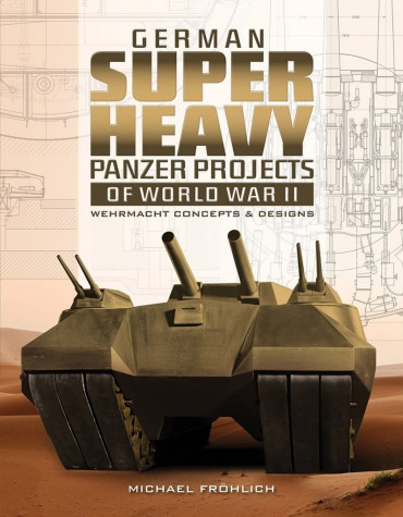 GERMAN SUPER HEAVY PANZER PROJECTS OF WORLD WAR II  Wehrmacht Concepts & Designs
