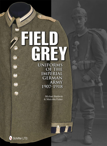 FIELD GREY: UNIFORMS OF THE IMPERIAL GERMAN ARMY 1907-1918