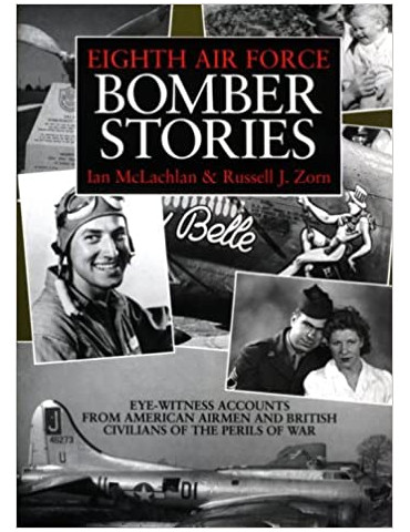 EIGHTH AIR FORCE BOMBER STORIES: Eye-Witness Accounts from American Airmen and British Civilians of the Perils of War