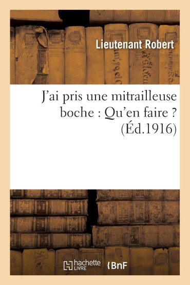 J'AI PRIS UNE MITRAILLEUSE BOCHE: QU'EN FAIRE ? (1916)