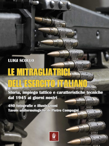 LE MITRAGLIATRICI DELL 'ESERCITO ITALIANO. Storia, impiego tattico e caratteristiche tecniche dal 1945 ai giorni nostri