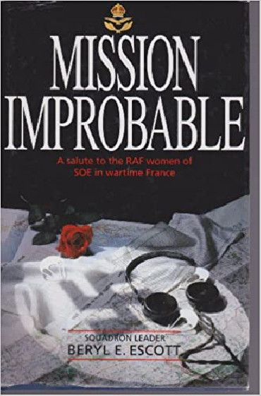 MISSION IMPROBABLE: SALUTE TO THE ROYAL AIR FORCE WOMEN OF SPECIAL OPERATIONS EXECUTIVE IN WARTIME FRANCE