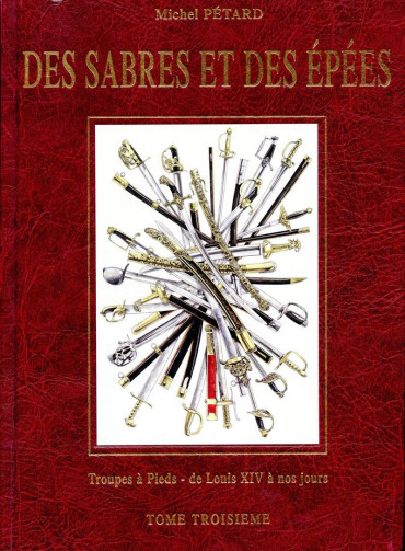 DES SABRES ET DES ÉPÉES Tome 3 : TROUPES À PIEDS - DE LOUIS XIV À NOS JOURS