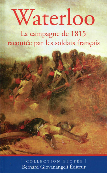 WATERLOO - LA CAMPAGNE DE 1815 RACONTÉE PAR LES SOLDATS FRANCAIS