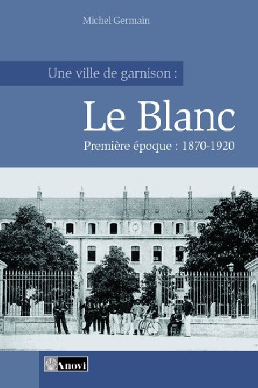 UNE VILLE DE GARNISON : LE BLANC - PREMIERE EPOQUE 1870-1920