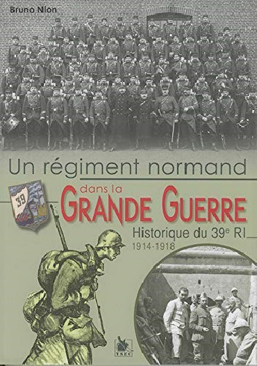 UN REGIMENT NORMAND DANS LA GRANDE GUERRE : HISTORIQUE DU 39e RI 1914-1918