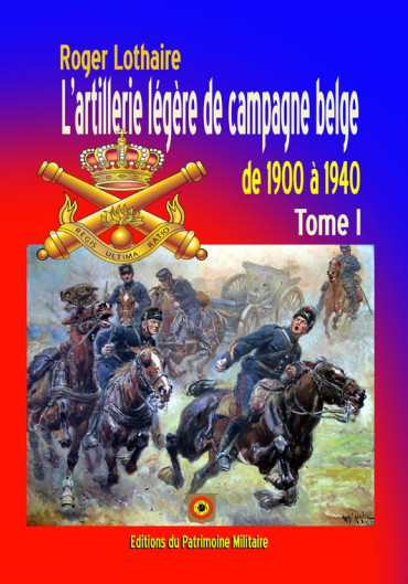 L'ARTILLERIE LEGERE DE CAMPAGNE BELGE DE 1900 A 1940 TOME 1