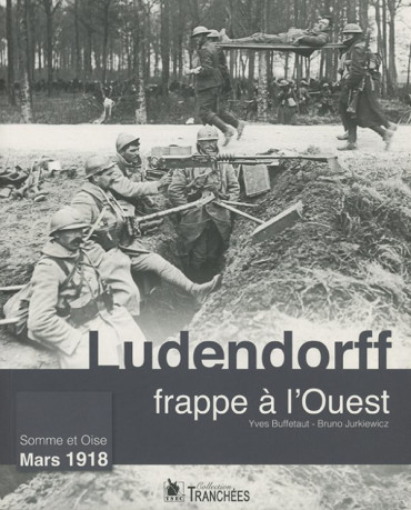 LUDENDORFF FRAPPE A L'OUEST : SOMME ET OISE MARS 1918