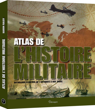 ATLAS DE L'HISTOIRE MILITAIRE : Anthologie illustrée de l'antiquité à nos jours