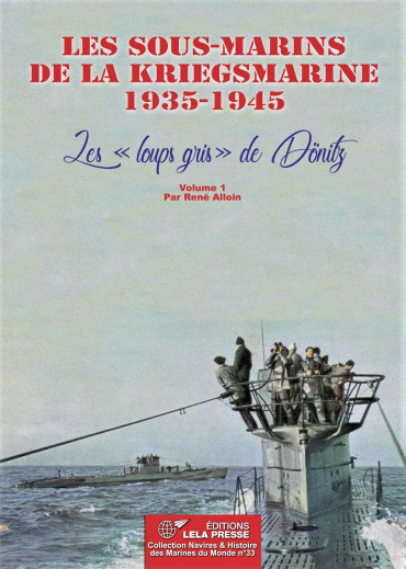LES SOUS-MARINS DE LA KRIEGSMARINE 1935-1945 VOL.1 : LES "LOUPS GRIS" DE DÖNITZ