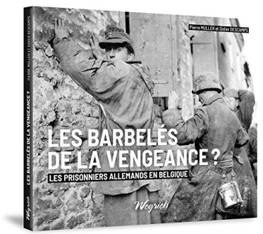 LES BARBELÉS DE LA VENGEANCE - LES PRISONNIERS ALLEMANDS EN BELGIQUE