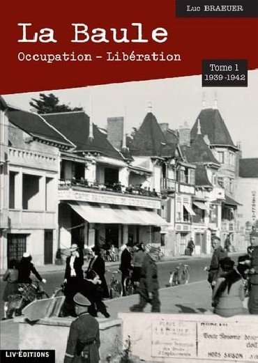 LA BAULE - OCCUPATION - LIBERATION Tome 1 1939-1942